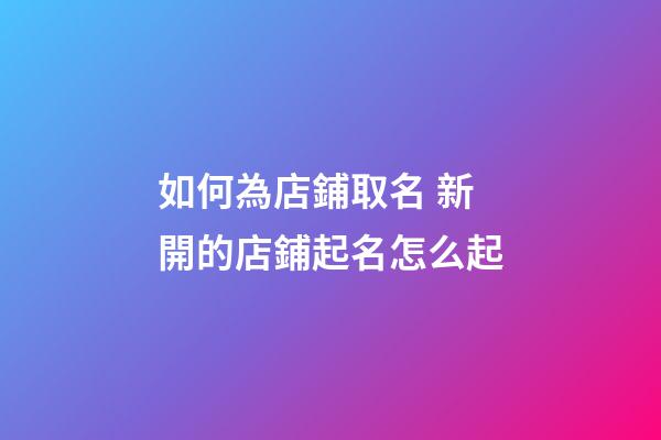 如何為店鋪取名 新開的店鋪起名怎么起-第1張-店鋪起名-玄機派